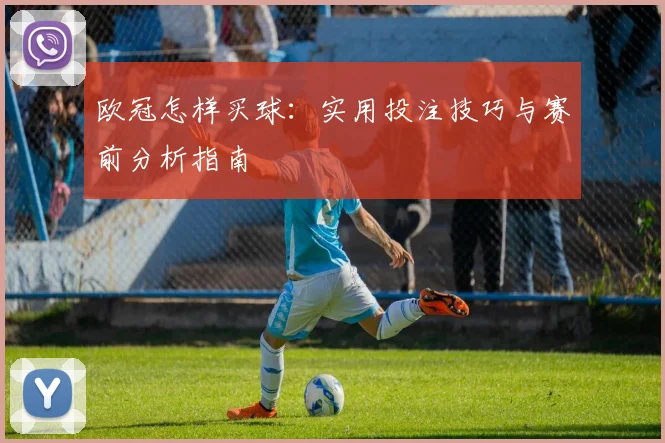 欧冠怎样买球：实用投注技巧与赛前分析指南