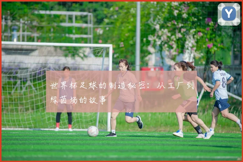 世界杯足球的制造秘密:从工厂到绿茵场的故事