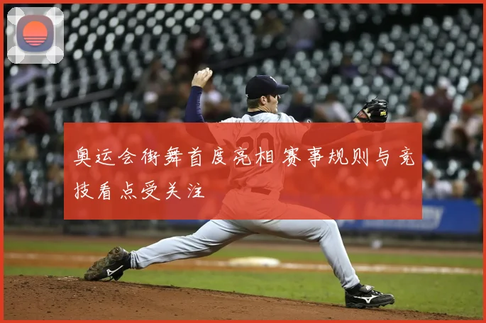 奥运会街舞首度亮相 赛事规则与竞技看点受关注