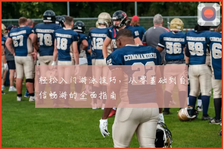 轻松入门游泳技巧，从零基础到自信畅游的全面指南