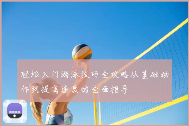 轻松入门游泳技巧全攻略从基础动作到提高速度的全面指导