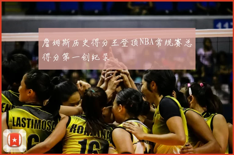 詹姆斯历史得分王登顶NBA常规赛总得分第一创纪录