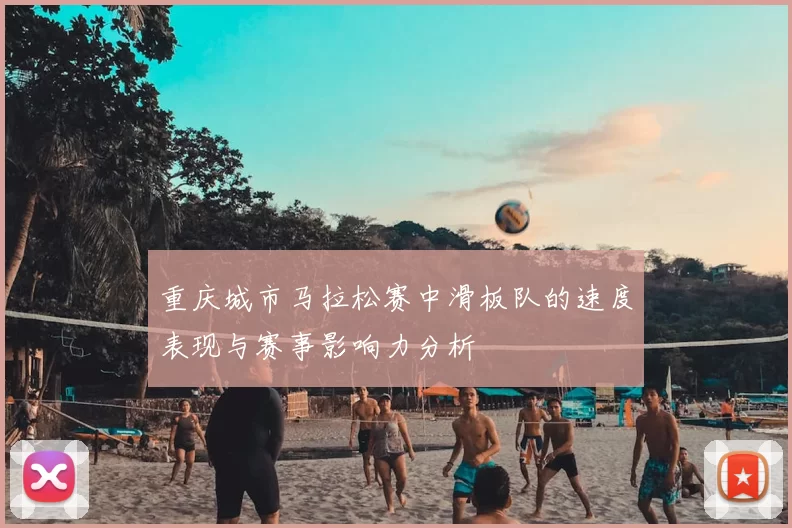 重庆城市马拉松赛中滑板队的速度表现与赛事影响力分析