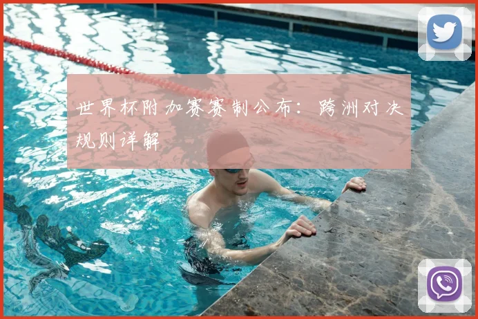 世界杯附加赛赛制公布：跨洲对决规则详解