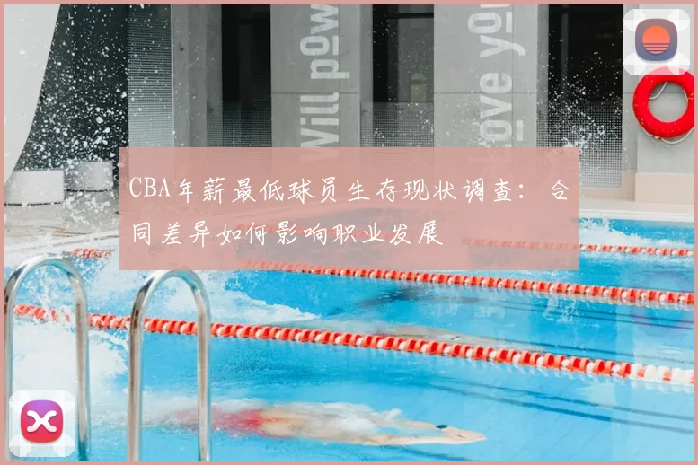 CBA年薪最低球员生存现状调查:合同差异如何影响职业发展