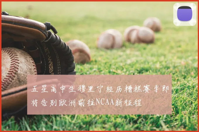 五星高中生穆里宁经历糟糕赛季即将告别欧洲前往NCAA新征程
