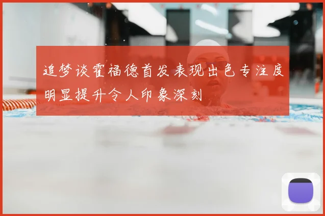 追梦谈霍福德首发表现出色专注度明显提升令人印象深刻