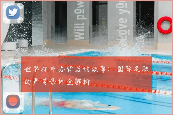 世界杯申办背后的故事：国际足联的严苛条件全解析