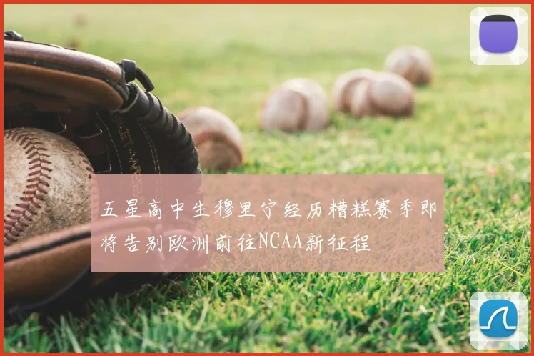 五星高中生穆里宁经历糟糕赛季即将告别欧洲前往NCAA新征程