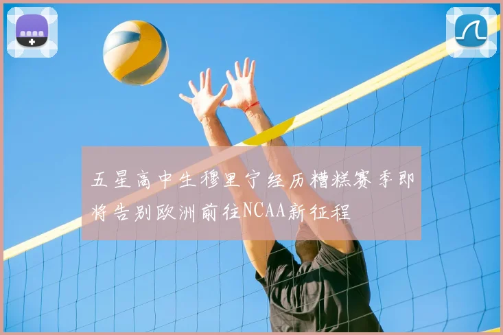 五星高中生穆里宁经历糟糕赛季即将告别欧洲前往NCAA新征程