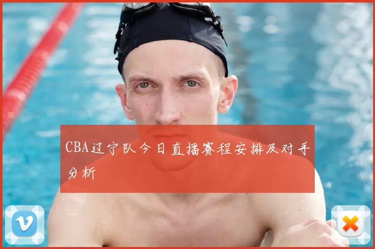 CBA辽宁队今日直播赛程安排及对手分析
