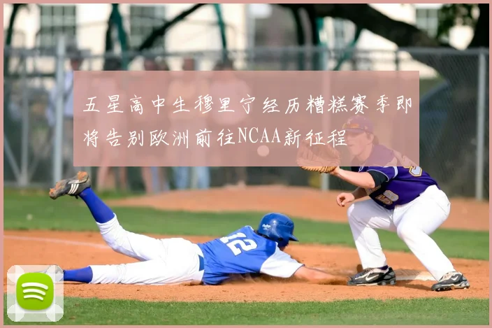 五星高中生穆里宁经历糟糕赛季即将告别欧洲前往NCAA新征程