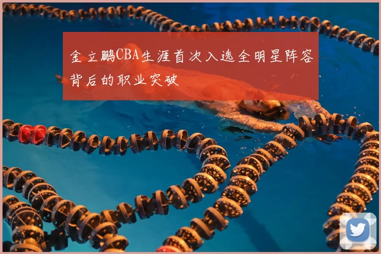 金立鹏CBA生涯首次入选全明星阵容背后的职业突破