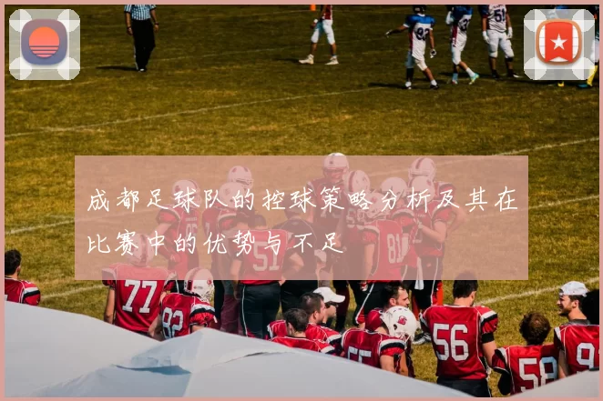 成都足球队的控球策略分析及其在比赛中的优势与不足