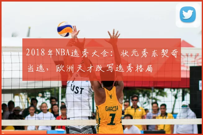2018年NBA选秀大会：状元秀东契奇当选，欧洲天才改写选秀格局
