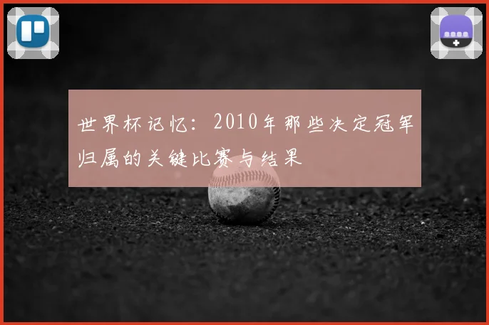 世界杯记忆:2010年那些决定冠军归属的关键比赛与结果