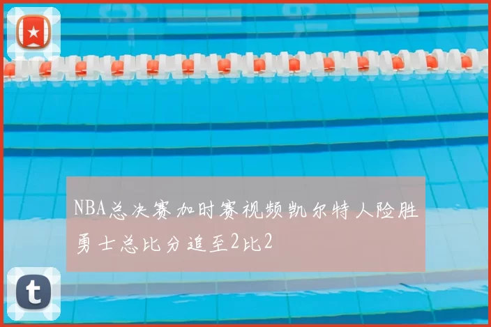 NBA总决赛加时赛视频凯尔特人险胜勇士总比分追至2比2