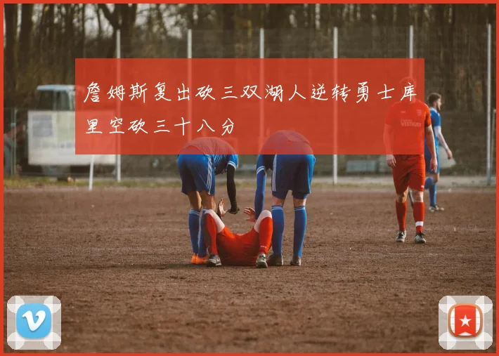 詹姆斯复出砍三双湖人逆转勇士库里空砍三十八分