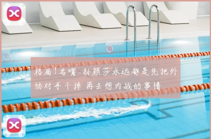 格局!名嘴_孙颖莎永远都是先把外协对手干掉 再去想内战的事情