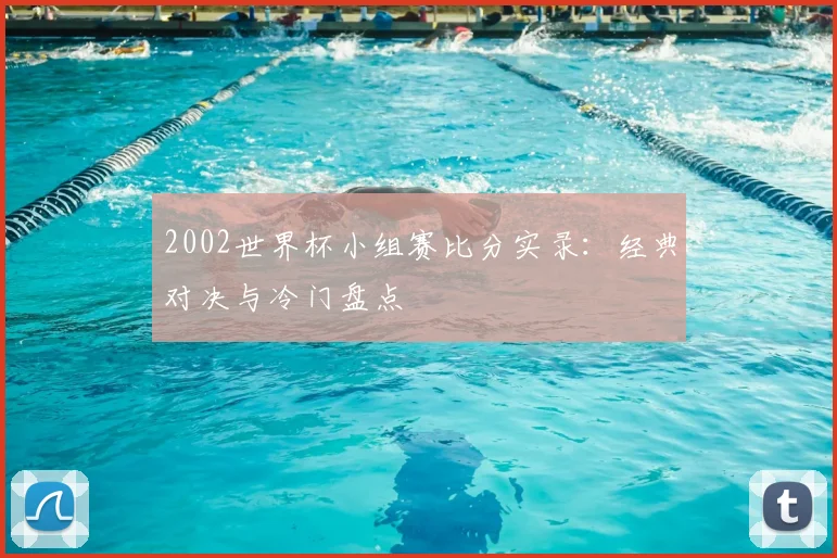 2002世界杯小组赛比分实录:经典对决与冷门盘点