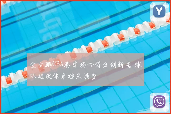 金立鹏CBA赛季场均得分创新高 球队进攻体系迎来调整