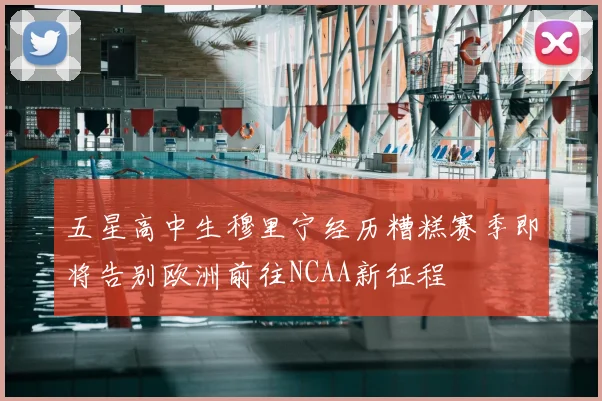 五星高中生穆里宁经历糟糕赛季即将告别欧洲前往NCAA新征程