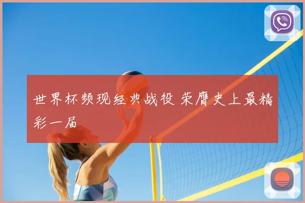 世界杯频现经典战役 荣膺史上最精彩一届