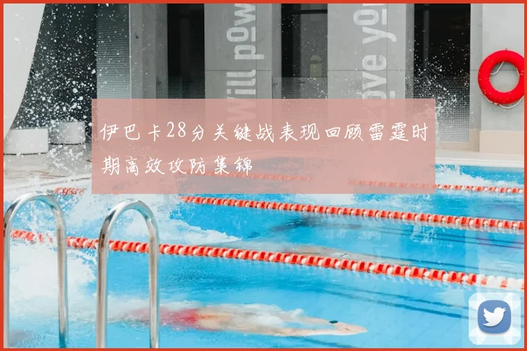 伊巴卡28分关键战表现回顾雷霆时期高效攻防集锦