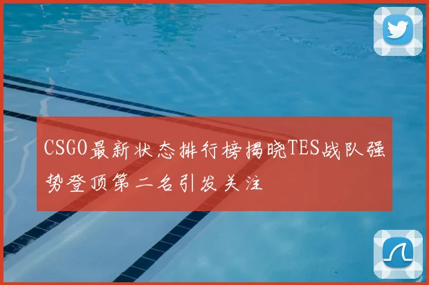CSGO最新状态排行榜揭晓TES战队强势登顶第二名引发关注