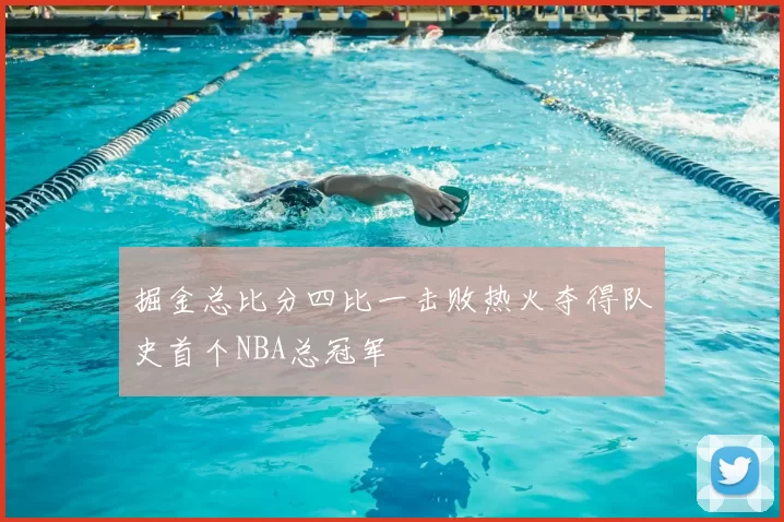 掘金总比分四比一击败热火夺得队史首个NBA总冠军