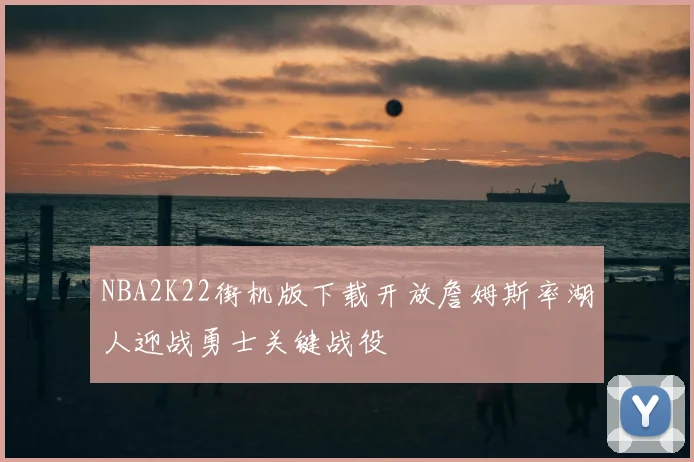 NBA2K22街机版下载开放詹姆斯率湖人迎战勇士关键战役