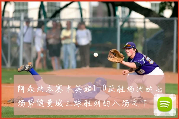 阿森纳本赛季英超1-0获胜场次达七场紧随曼城三球胜利的八场之下