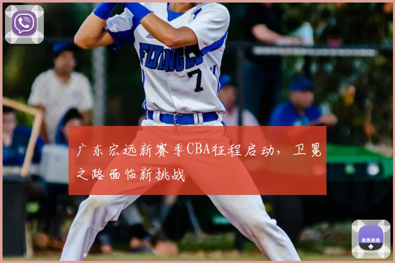 广东宏远新赛季CBA征程启动，卫冕之路面临新挑战