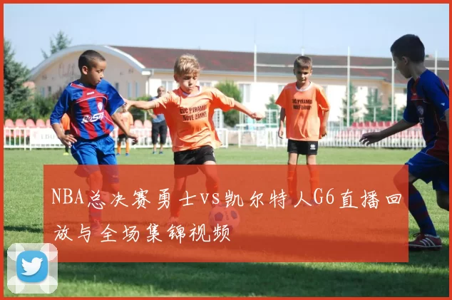 NBA总决赛勇士vs凯尔特人G6直播回放与全场集锦视频