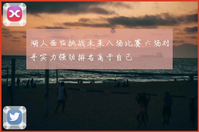 湖人面临挑战未来八场比赛六场对手实力强劲排名高于自己