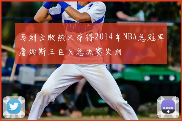 马刺击败热火夺得2014年NBA总冠军詹姆斯三巨头总决赛失利