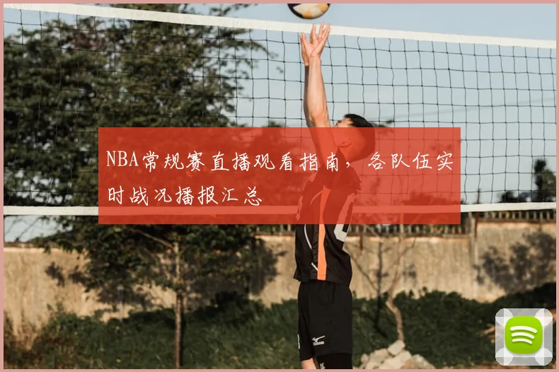 NBA常规赛直播观看指南，各队伍实时战况播报汇总