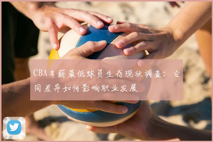 CBA年薪最低球员生存现状调查：合同差异如何影响职业发展