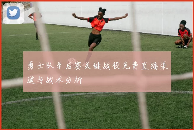 勇士队季后赛关键战役免费直播渠道与战术分析