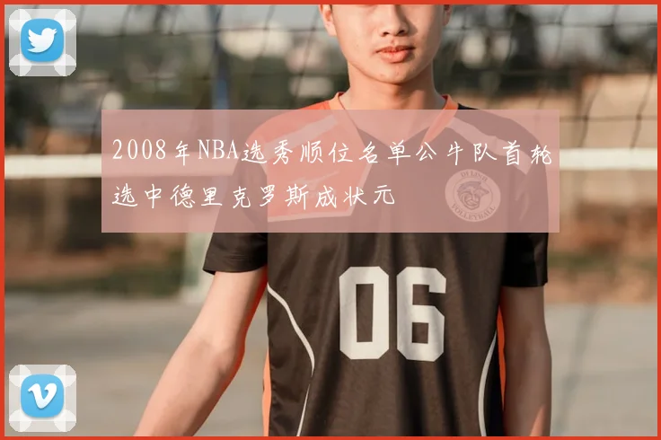 2008年NBA选秀顺位名单公牛队首轮选中德里克罗斯成状元