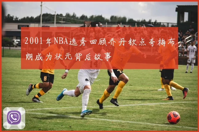 2001年NBA选秀回顾乔丹钦点夸梅布朗成为状元背后故事