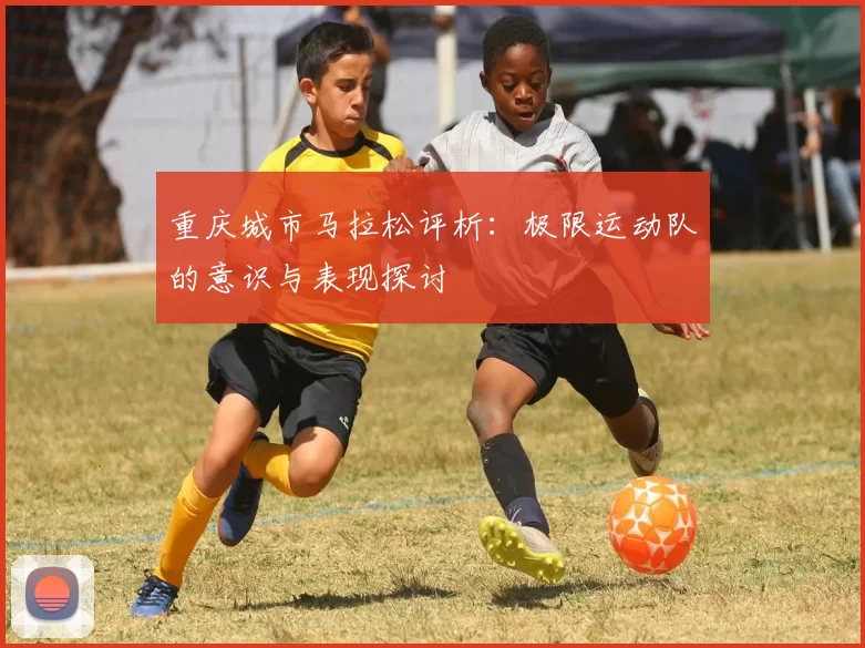 重庆城市马拉松评析：极限运动队的意识与表现探讨