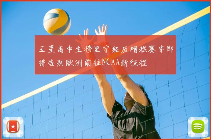五星高中生穆里宁经历糟糕赛季即将告别欧洲前往NCAA新征程
