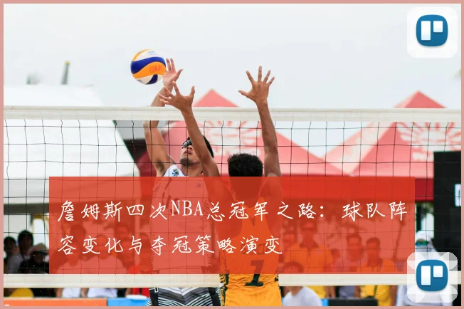 詹姆斯四次NBA总冠军之路：球队阵容变化与夺冠策略演变