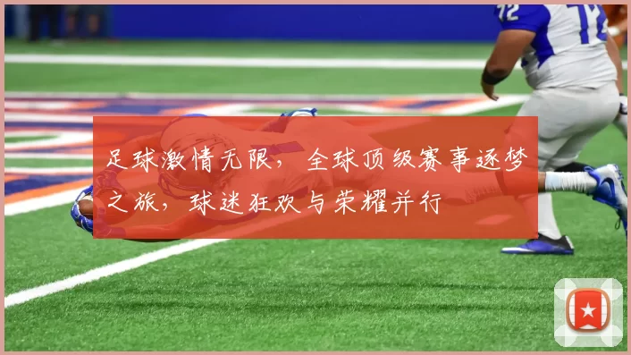 足球激情无限，全球顶级赛事逐梦之旅，球迷狂欢与荣耀并行