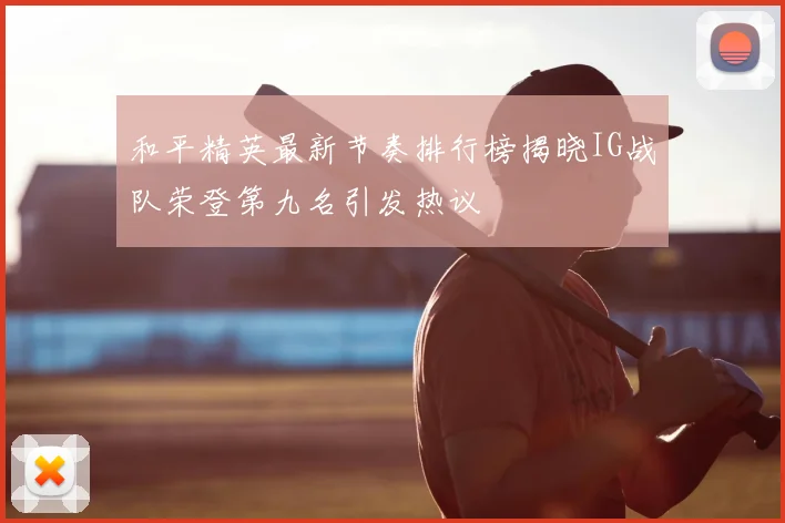和平精英最新节奏排行榜揭晓IG战队荣登第九名引发热议