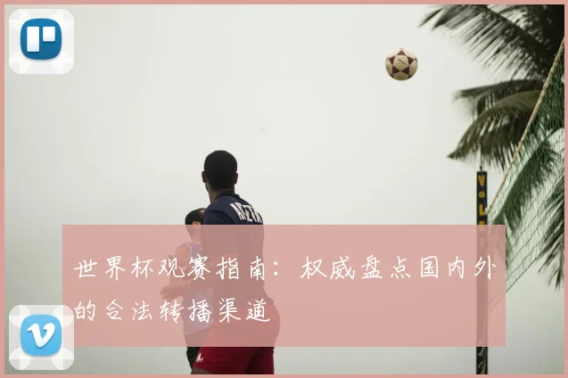世界杯观赛指南：权威盘点国内外的合法转播渠道