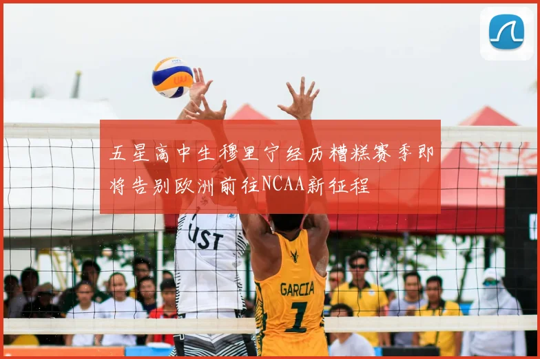 五星高中生穆里宁经历糟糕赛季即将告别欧洲前往NCAA新征程