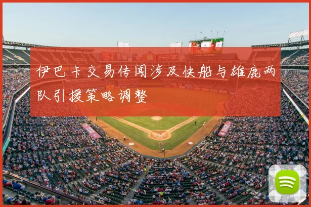 伊巴卡交易传闻涉及快船与雄鹿两队引援策略调整