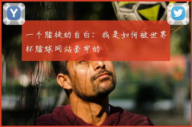 一个赌徒的自白：我是如何被世界杯赌球网站套牢的